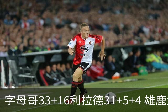 字母哥33+16利拉德31+5+4 雄鹿大逆转胜开拓者