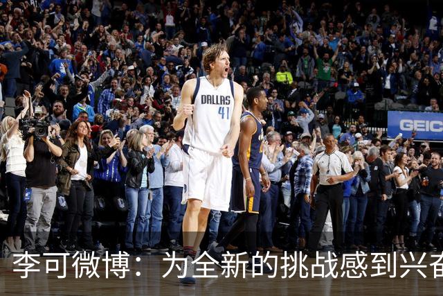 李可微博：为全新的挑战感到兴奋 我已经准备好了